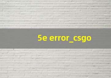 5e error_csgo